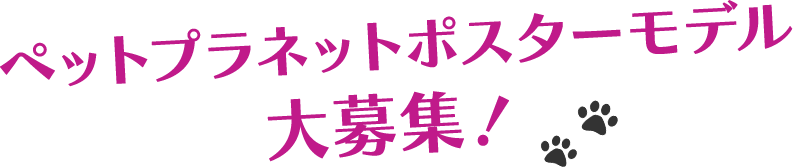 ペットプラネット ポスターモデル 大募集!